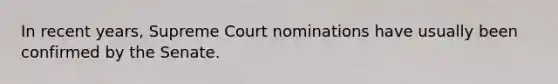 In recent years, Supreme Court nominations have usually been confirmed by the Senate.