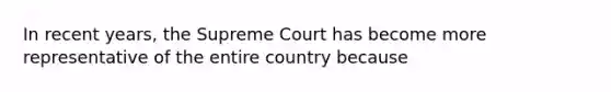 In recent years, the Supreme Court has become more representative of the entire country because