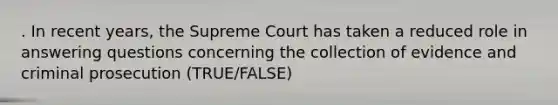 . In recent years, the Supreme Court has taken a reduced role in answering questions concerning the collection of evidence and criminal prosecution (TRUE/FALSE)