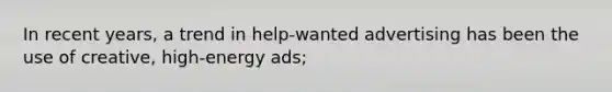 In recent years, a trend in help-wanted advertising has been the use of creative, high-energy ads;