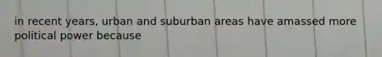 in recent years, urban and suburban areas have amassed more political power because