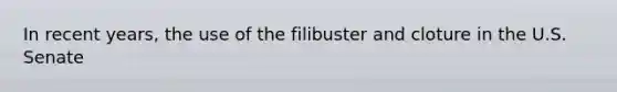 In recent years, the use of the filibuster and cloture in the U.S. Senate