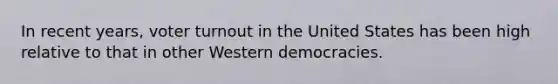 In recent years, voter turnout in the United States has been high relative to that in other Western democracies.