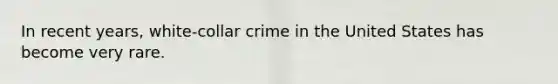 In recent years, white-collar crime in the United States has become very rare.