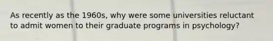 As recently as the 1960s, why were some universities reluctant to admit women to their graduate programs in psychology?