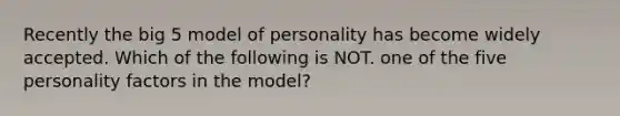 Recently the big 5 model of personality has become widely accepted. Which of the following is NOT. one of the five personality factors in the model?