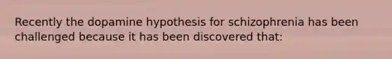 Recently the dopamine hypothesis for schizophrenia has been challenged because it has been discovered that: