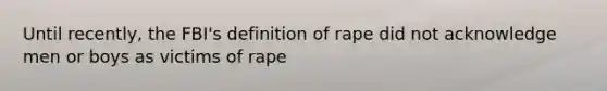 Until recently, the FBI's definition of rape did not acknowledge men or boys as victims of rape