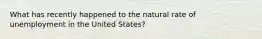 What has recently happened to the natural rate of unemployment in the United States?