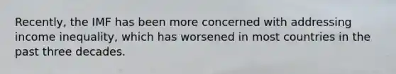 Recently, the IMF has been more concerned with addressing income inequality, which has worsened in most countries in the past three decades.