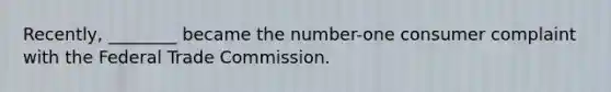 Recently, ________ became the number-one consumer complaint with the Federal Trade Commission.