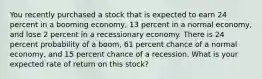 You recently purchased a stock that is expected to earn 24 percent in a booming economy, 13 percent in a normal economy, and lose 2 percent in a recessionary economy. There is 24 percent probability of a boom, 61 percent chance of a normal economy, and 15 percent chance of a recession. What is your expected rate of return on this stock?