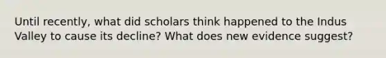 Until recently, what did scholars think happened to the Indus Valley to cause its decline? What does new evidence suggest?