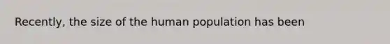 Recently, the size of the human population has been