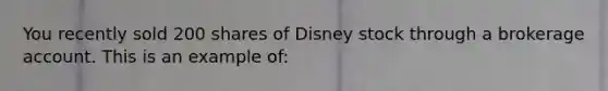 You recently sold 200 shares of Disney stock through a brokerage account. This is an example of: