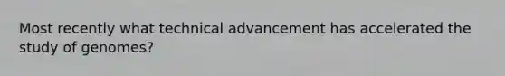 Most recently what technical advancement has accelerated the study of genomes?