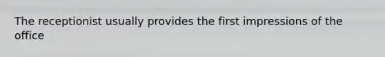 The receptionist usually provides the first impressions of the office