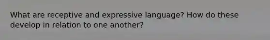 What are receptive and expressive language? How do these develop in relation to one another?