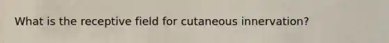What is the receptive field for cutaneous innervation?