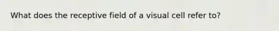 What does the receptive field of a visual cell refer to?