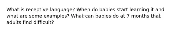 What is receptive language? When do babies start learning it and what are some examples? What can babies do at 7 months that adults find difficult?
