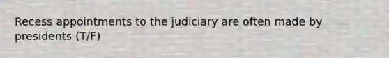 Recess appointments to the judiciary are often made by presidents (T/F)