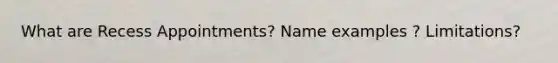 What are Recess Appointments? Name examples ? Limitations?