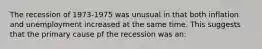 The recession of 1973-1975 was unusual in that both inflation and unemployment increased at the same time. This suggests that the primary cause pf the recession was an: