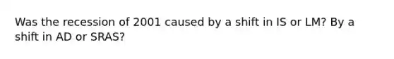 Was the recession of 2001 caused by a shift in IS or LM? By a shift in AD or SRAS?