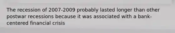 The recession of 2007-2009 probably lasted longer than other postwar recessions because it was associated with a bank-centered financial crisis