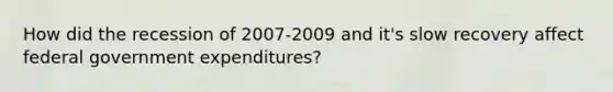 How did the recession of 2007-2009 and it's slow recovery affect federal government expenditures?