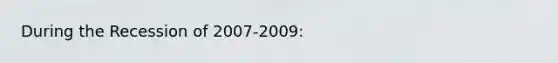 During the Recession of 2007-2009: