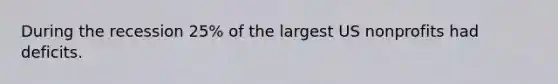 During the recession 25% of the largest US nonprofits had deficits.