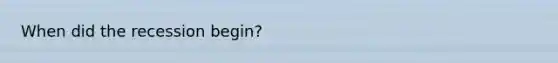 When did the recession begin?