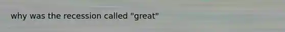 why was the recession called "great"