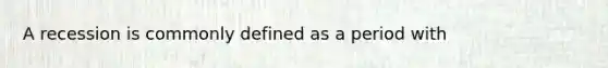 A recession is commonly defined as a period with