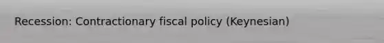 Recession: Contractionary fiscal policy (Keynesian)