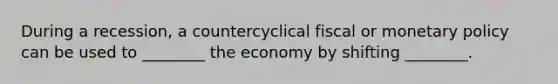 During a recession, a countercyclical fiscal or monetary policy can be used to ________ the economy by shifting ________.