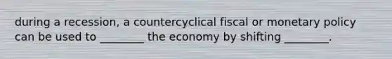 during a recession, a countercyclical fiscal or monetary policy can be used to ________ the economy by shifting ________.