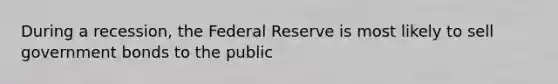 During a recession, the Federal Reserve is most likely to sell government bonds to the public