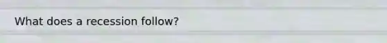 What does a recession follow?