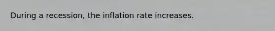 During a recession, the inflation rate increases.