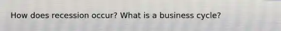 How does recession occur? What is a business cycle?