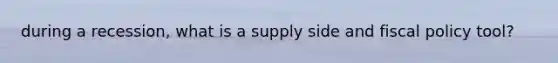 during a recession, what is a supply side and fiscal policy tool?