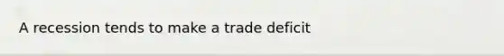 A recession tends to make a trade deficit