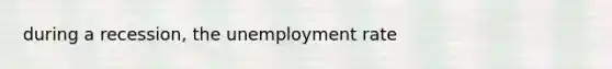 during a recession, the unemployment rate