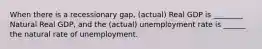 When there is a recessionary gap, (actual) Real GDP is ________ Natural Real GDP, and the (actual) unemployment rate is ______ the natural rate of unemployment.