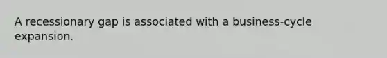 A recessionary gap is associated with a business-cycle expansion.