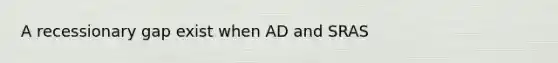 A recessionary gap exist when AD and SRAS