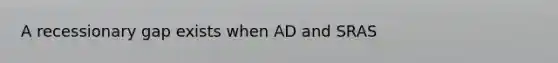 A recessionary gap exists when AD and SRAS